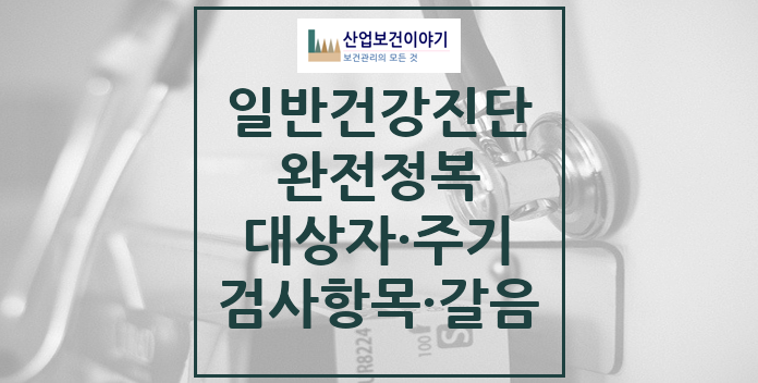 일반건강진단 완전정복 일반건강진단 대상자, 주기, 검사항목, 갈음