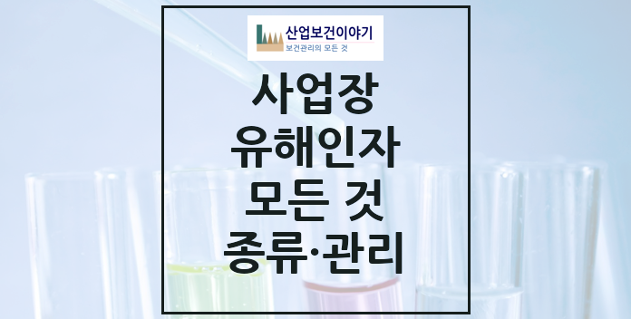 사업장 유해인자 물질 종류 및 관리 사업장 유해인자 물질 종류 및 관리 모든 것